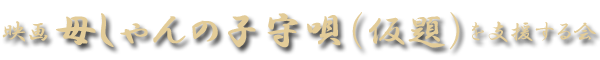 映画『母しゃんの子守唄（仮題）』を支援する会